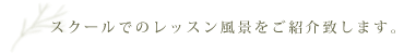 スクールでのレッスン風景をご紹介致します。